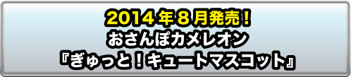 2014年8月発売!おさんぽカメレオン『ぎゅっと！キュートマスコット』