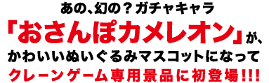 あの、幻の？ガチャキャラ「おさんぽカメレオン」が、かわいいぬいぐるみマスコットになってクレーンゲーム専用景品に初登場!!!